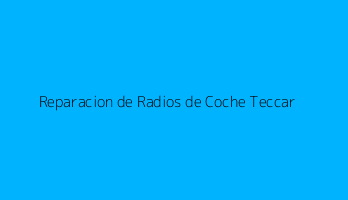 Reparacion de Radios de Coche Teccar